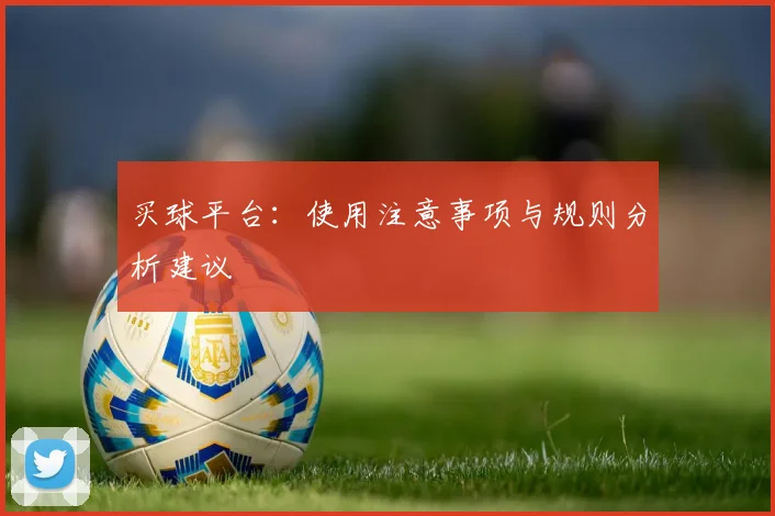 买球平台：使用注意事项与规则分析建议