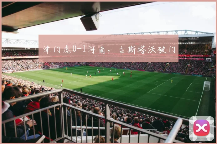 津门虎0-1河南，古斯塔沃破门