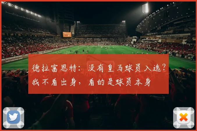 德拉富恩特：没有皇马球员入选？我不看出身，看的是球员本身